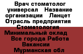 Врач стоматолог-универсал › Название организации ­ Ланцет › Отрасль предприятия ­ Стоматология › Минимальный оклад ­ 1 - Все города Работа » Вакансии   . Мурманская обл.,Оленегорск г.
